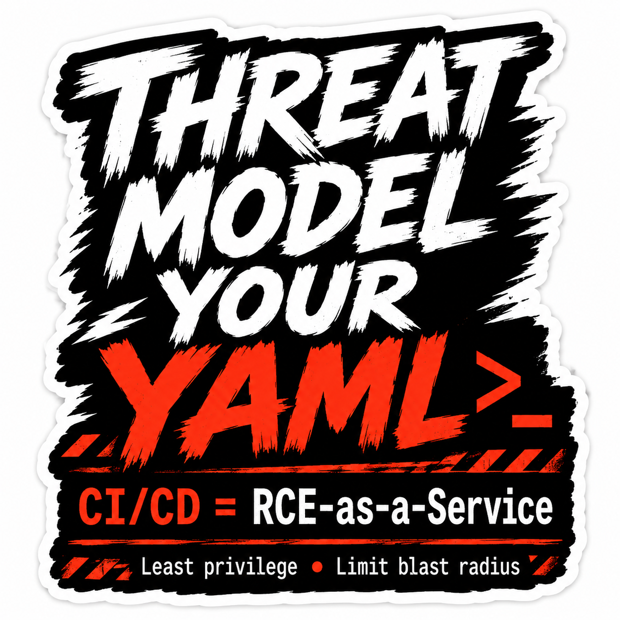 Threat Model Your YAML sticker: CI/CD = RCE-as-a-Service. Least privilege. Limit blast radius.